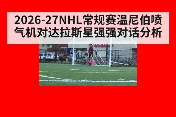 2026-27NHL常规赛温尼伯喷气机对达拉斯星强强对话分析